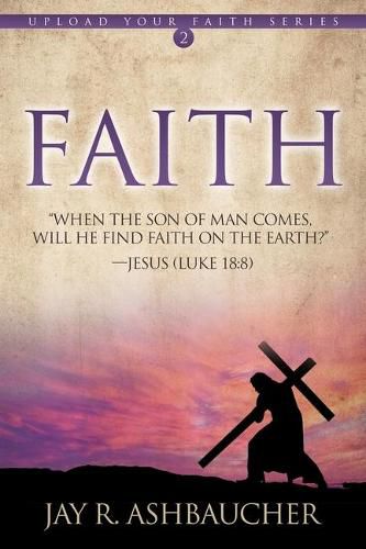 Cover image for Faith: When the Son of Man Comes, Will He Find Faith On The Earth?