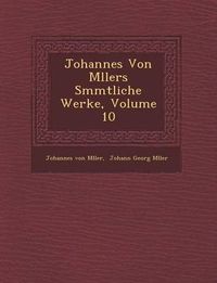 Cover image for Johannes Von M Llers S Mmtliche Werke, Volume 10