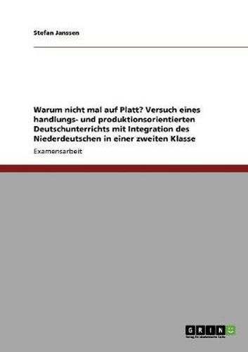 Cover image for Warum nicht mal auf Platt? Versuch eines handlungs- und produktionsorientierten Deutschunterrichts mit Integration des Niederdeutschen in einer zweiten Klasse