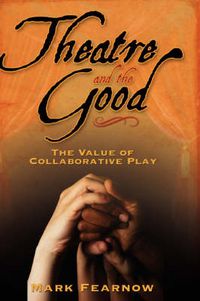 Cover image for Theatre and the Good: The Value of Collaborative Play