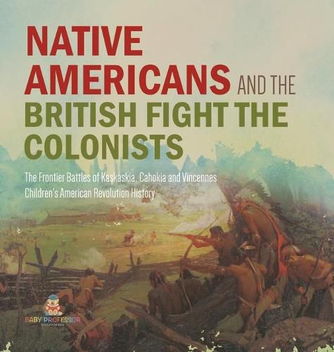 Cover image for Native Americans and the British Fight the Colonists The Frontier Battles of Kaskaskia, Cahokia and Vincennes Fourth Grade History Children's American Revolution History