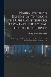 Cover image for Narrative of an Expedition Through the Upper Mississippi to Itasca Lake, the Actual Source of This River: Embracing an Exploratory Trip Through the St. Croix and Burntwood (or Broule) Rivers, in 1832