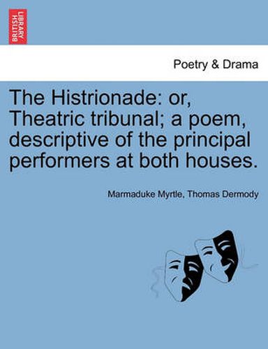 Cover image for The Histrionade: Or, Theatric Tribunal; A Poem, Descriptive of the Principal Performers at Both Houses.