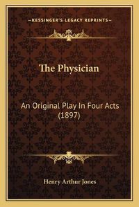 Cover image for The Physician: An Original Play in Four Acts (1897)