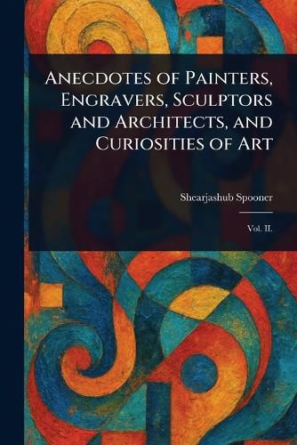 Cover image for Anecdotes of Painters, Engravers, Sculptors and Architects, and Curiosities of Art