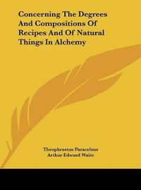 Cover image for Concerning the Degrees and Compositions of Recipes and of Natural Things in Alchemy