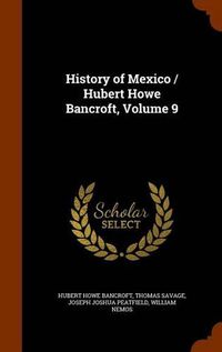 Cover image for History of Mexico / Hubert Howe Bancroft, Volume 9