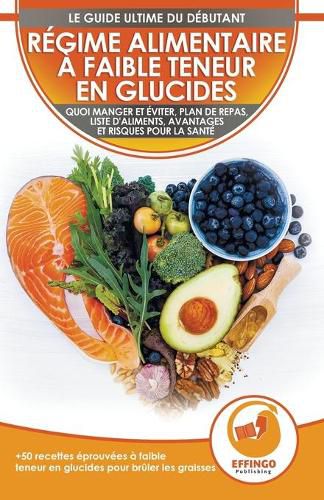Cover image for Regime Alimentaire A Faible Teneur En Glucides Pour Debutants: Le Guide Ultime Du Regime A Faible Teneur En Glucides - Ce Qu'il Faut Manger Et Eviter + 50 Recettes Eprouvees Pour Perdre Du Poids