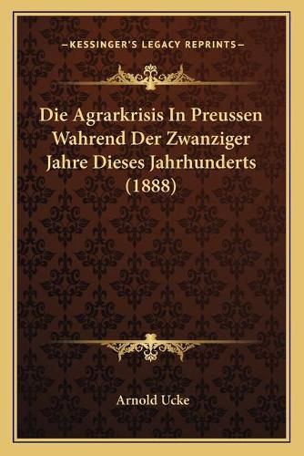 Cover image for Die Agrarkrisis in Preussen Wahrend Der Zwanziger Jahre Dieses Jahrhunderts (1888)