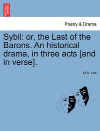 Cover image for Sybil: Or, the Last of the Barons. an Historical Drama, in Three Acts [And in Verse].