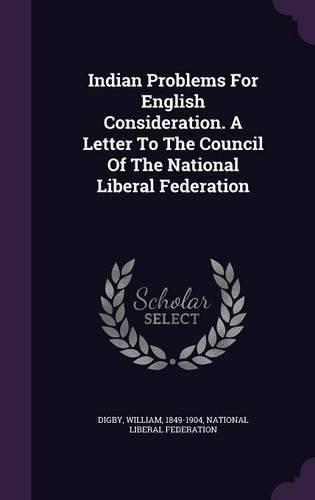 Indian Problems for English Consideration. a Letter to the Council of the National Liberal Federation