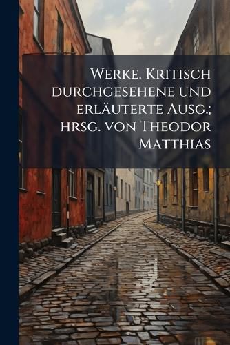 Cover image for Werke. Kritisch Durchgesehene Und Erlauterte Ausg.; Hrsg. Von Theodor Matthias