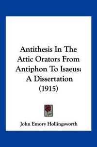 Cover image for Antithesis in the Attic Orators from Antiphon to Isaeus: A Dissertation (1915)