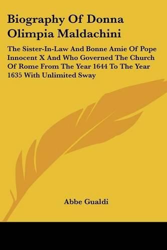 Cover image for Biography of Donna Olimpia Maldachini: The Sister-In-Law and Bonne Amie of Pope Innocent X and Who Governed the Church of Rome from the Year 1644 to the Year 1635 with Unlimited Sway