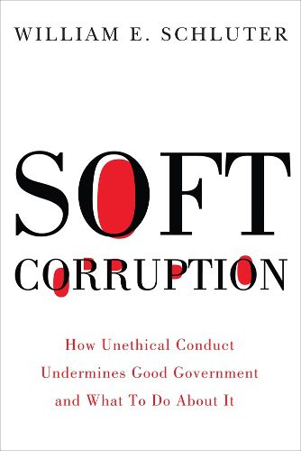 Cover image for Soft Corruption: How Unethical Conduct Undermines Good Government and What To Do About It