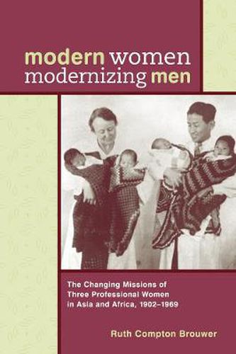 Cover image for Modern Women Modernizing Men: The Changing Missions of Three Professional Women in Asia and Africa, 1902-69