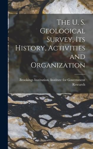 Cover image for The U. S. Geological Survey, its History, Activities and Organization