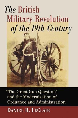 The British Military Revolution of the 19th Century: The Great Gun Question  and the Modernization of Ordnance and Administration