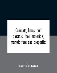 Cover image for Cements, Limes, And Plasters, Their Materials, Manufacture And Properties