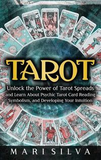 Cover image for Tarot: Unlock the Power of Tarot Spreads and Learn About Psychic Tarot Card Reading, Symbolism, and Developing Your Intuition: Unlock the Power of Tarot Spreads and Learn About Psychic Tarot Card Reading, Symbolism, and Developing Your Intuition