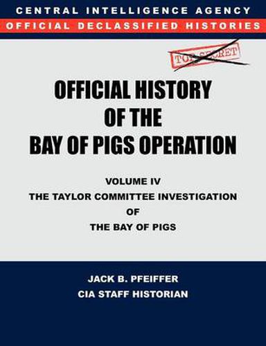 Cover image for CIA Official History of the Bay of Pigs Invasion, Volume IV: The Taylor Committee Investigation of the Bay of Pigs