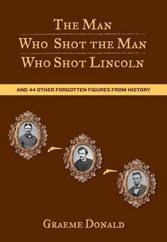 Cover image for Man Who Shot the Man Who Shot Lincoln: And 44 Other Forgotten Figures From History