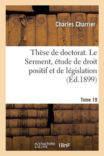 These de Doctorat. Le Serment, Etude de Droit Positif Et de Legislation: Faculte de Droit de Paris, 23 Novembre 1899