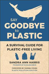 Cover image for Say Goodbye To Plastic: A Survival Guide for Plastic-Free Living