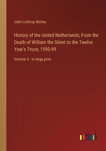 Cover image for History of the United Netherlands; From the Death of William the Silent to the Twelve Year's Truce, 1590-99