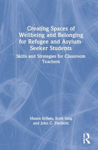 Cover image for Creating Spaces of Wellbeing and Belonging for Refugee and Asylum-Seeker Students: Skills and Strategies for Classroom Teachers