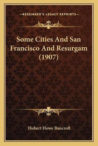 Cover image for Some Cities and San Francisco and Resurgam (1907)