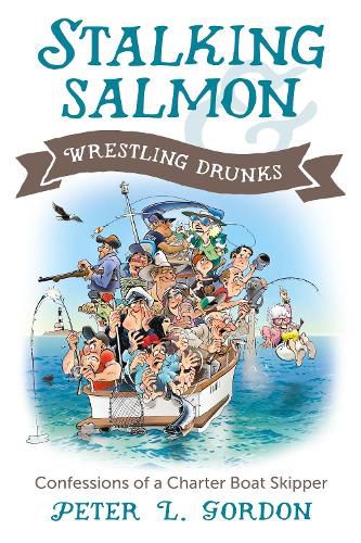 Stalking Salmon & Wrestling Drunks: Confessions of a Charter Boat Skipper