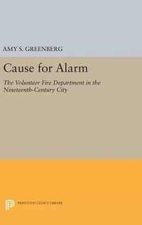 Cover image for Cause for Alarm: The Volunteer Fire Department in the Nineteenth-Century City