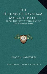 Cover image for The History of Raynham, Massachusetts: From the First Settlement to the Present Time