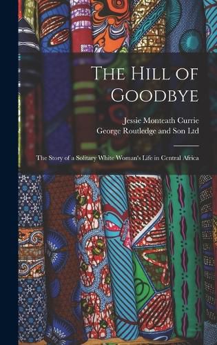 The Hill of Goodbye; the Story of a Solitary White Woman's Life in Central Africa