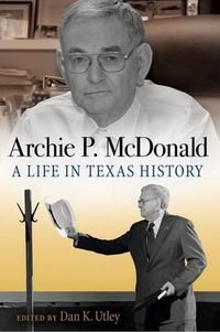 Cover image for Archie P. McDonald: A Life in Texas History