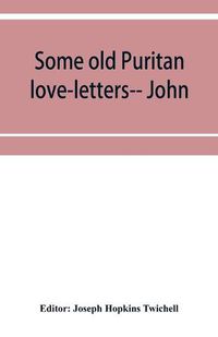 Cover image for Some old Puritan love-letters-- John and Margaret Winthrop--1618-1638