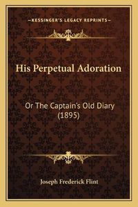 Cover image for His Perpetual Adoration: Or the Captainacentsa -A Centss Old Diary (1895)