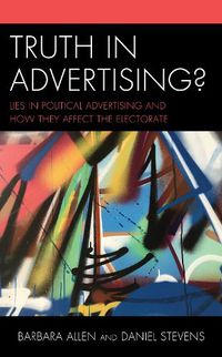 Cover image for Truth in Advertising?: Lies in Political Advertising and How They Affect the Electorate