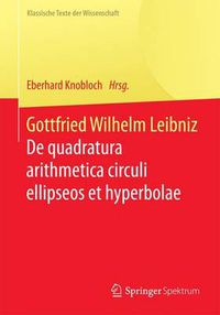 Cover image for Gottfried Wilhelm Leibniz: De quadratura arithmetica circuli ellipseos et hyperbolae cujus corollarium est trigonometria sine tabulis