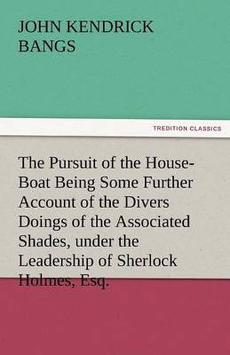 Cover image for The Pursuit of the House-Boat Being Some Further Account of the Divers Doings of the Associated Shades, under the Leadership of Sherlock Holmes, Esq.