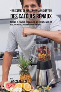 Cover image for 43 Recettes de Repas pour la Prevention des calculs renaux: Mangez de maniere intelligente et epargnez-vous la douleur des calculs renaux pour toujours