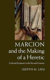 Cover image for Marcion and the Making of a Heretic: God and Scripture in the Second Century