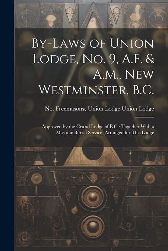 Cover image for By-laws of Union Lodge, no. 9, A.F. & A.M., New Westminster, B.C.