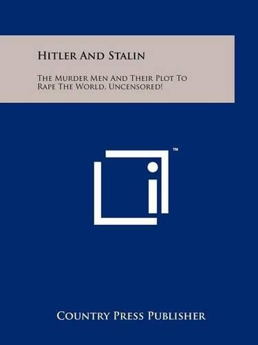 Cover image for Hitler and Stalin: The Murder Men and Their Plot to Rape the World, Uncensored!