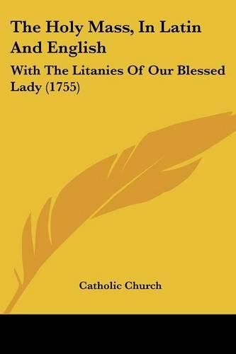 The Holy Mass, In Latin And English: With The Litanies Of Our Blessed Lady (1755)