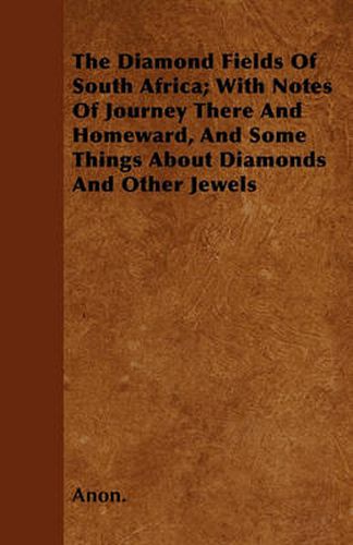 Cover image for The Diamond Fields Of South Africa; With Notes Of Journey There And Homeward, And Some Things About Diamonds And Other Jewels