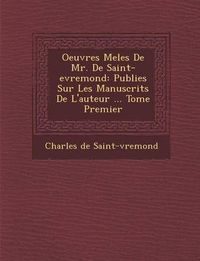 Cover image for Oeuvres Mele S de Mr. de Saint-Evremond: Publie S Sur Les Manuscrits de L'Auteur ... Tome Premier