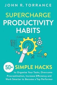 Cover image for Supercharge Productivity Habits: 50+ Simple Hacks to Organize Your Tasks, Overcome Procrastination, Increase Efficiency and Work Smarter to Become a Top Performer