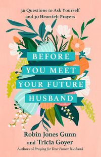 Cover image for Before You Meet Your Future Husband: 30 Questions to Ask Yourself and 30 Heartfelt Prayers